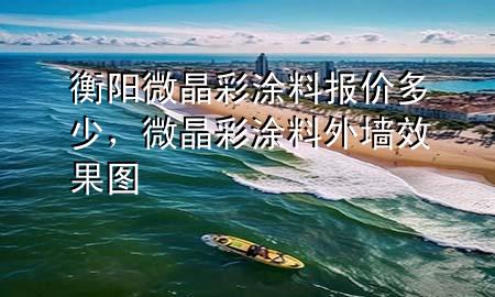 衡陽微晶彩涂料報價多少，微晶彩涂料外墻效果圖