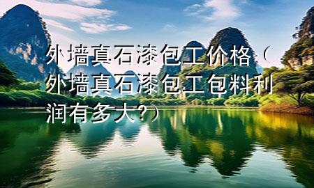 外墻真石漆包工價(jià)格（外墻真石漆包工包料利潤(rùn)有多大?）