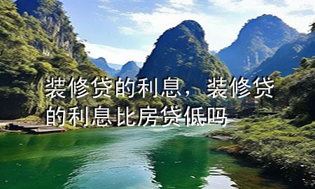 裝修貸的利息，裝修貸的利息比房貸低嗎