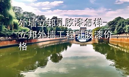 外墻立邦乳膠漆怎樣-立邦外墻工程乳膠漆價(jià)格