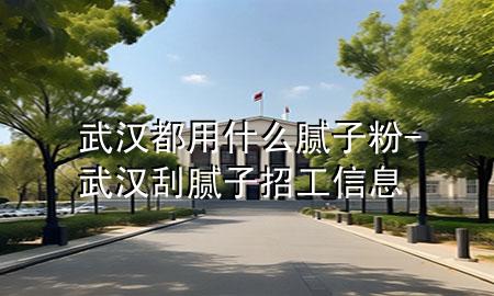 武漢都用什么膩?zhàn)臃?武漢刮膩?zhàn)诱泄ば畔?>
             </div>
             <!--文章無(wú)圖的情況下插入一張圖片end-->
              
      <p>本篇文章給大家談?wù)勎錆h都用什么膩?zhàn)臃郏约拔錆h刮膩?zhàn)诱泄ば畔?duì)應(yīng)的知識(shí)點(diǎn)，希望對(duì)各位有所幫助，不要忘了收***本站喔。
今天給各位分享武漢都用什么膩?zhàn)臃鄣闹R(shí)，其中也會(huì)對(duì)武漢刮膩?zhàn)诱泄ば畔⑦M(jìn)行解釋?zhuān)绻芘銮山鉀Q***現(xiàn)在面臨的問(wèn)題，別忘了關(guān)注本站，現(xiàn)在開(kāi)始吧！</p><ol type=