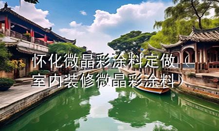 懷化微晶彩涂料定做（室內(nèi)裝修微晶彩涂料）