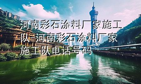 河南彩石涂料廠家施工隊(duì)-河南彩石涂料廠家施工隊(duì)電話號(hào)碼