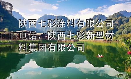 陜西七彩涂料有限公司電話，陜西七彩新型材料集團(tuán)有限公司