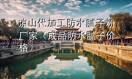 涼山代加工防水膩子粉廠家（成品防水膩子價格）