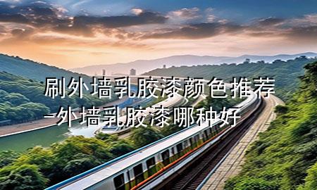 刷外墻乳膠漆顏色推薦-外墻乳膠漆哪種好