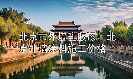 北京市外墻乳膠漆，北京外墻涂料施工價格