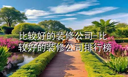 比較好的裝修公司-比較好的裝修公司排行榜