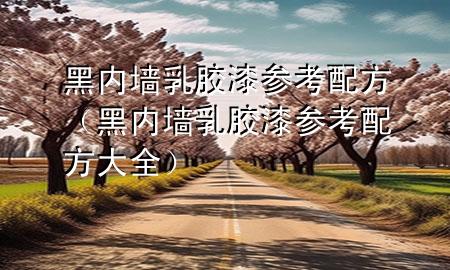 黑內(nèi)墻乳膠漆參考配方（黑內(nèi)墻乳膠漆參考配方大全）