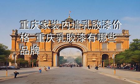 重慶家裝內墻乳膠漆價格-重慶乳膠漆有哪些品牌