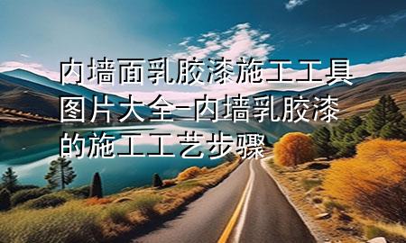 內(nèi)墻面乳膠漆施工工具圖片大全-內(nèi)墻乳膠漆的施工工藝步驟