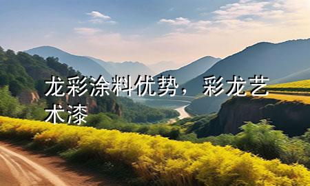 龍彩涂料優(yōu)勢(shì)，彩龍藝術(shù)漆
