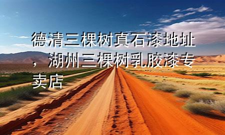 德清三棵樹真石漆地址，湖州三棵樹乳膠漆專賣店