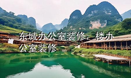 東城辦公室裝修，樓辦公室裝修