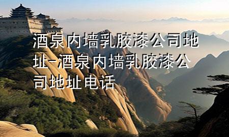 酒泉內墻乳膠漆公司地址-酒泉內墻乳膠漆公司地址電話