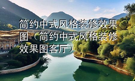 簡(jiǎn)約中式風(fēng)格裝修效果圖（簡(jiǎn)約中式風(fēng)格裝修效果圖客廳）