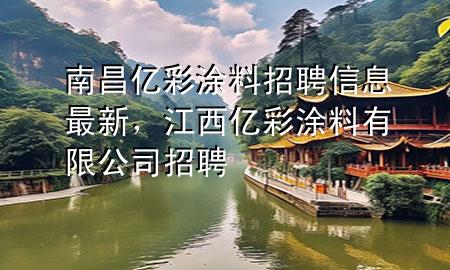 南昌億彩涂料招聘信息最新，江西億彩涂料有限公司招聘