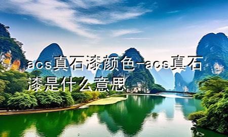 acs真石漆顏色-acs真石漆是什么意思