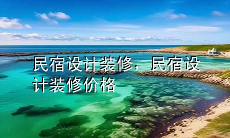 民宿設(shè)計(jì)裝修，民宿設(shè)計(jì)裝修價(jià)格