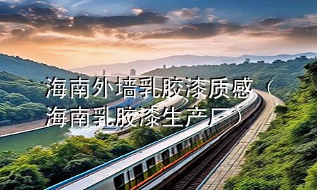 海南外墻乳膠漆質感（海南乳膠漆生產廠）