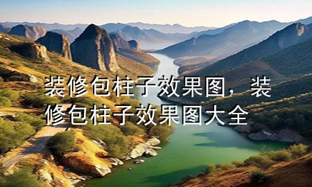 裝修包柱子效果圖，裝修包柱子效果圖大全