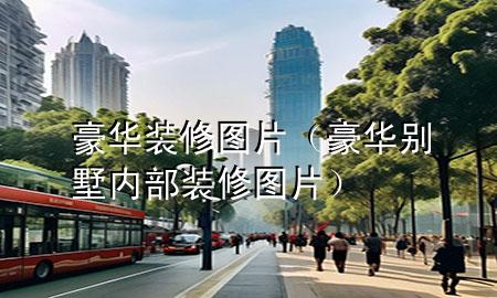 豪華裝修圖片（豪華別墅內(nèi)部裝修圖片）