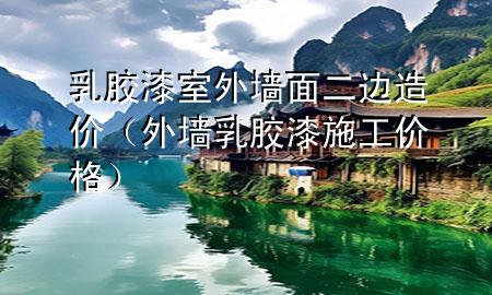 乳膠漆室外墻面二邊造價(jià)（外墻乳膠漆施工價(jià)格）