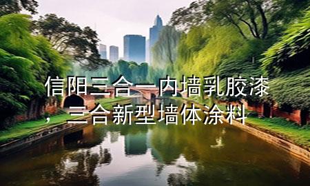 信陽三合一內(nèi)墻乳膠漆，三合新型墻體涂料