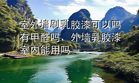 室外墻刷乳膠漆可以嗎有甲醛嗎，外墻乳膠漆室內(nèi)能用嗎