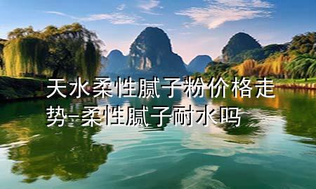 天水柔性膩?zhàn)臃蹆r(jià)格走勢(shì)-柔性膩?zhàn)幽退畣?>
             </div>
             <!--文章無(wú)圖的情況下插入一張圖片end-->
              
      <p>本篇文章給大家談?wù)勌焖嵝阅佔(zhàn)臃蹆r(jià)格走勢(shì)，以及柔性膩?zhàn)幽退畣釋?duì)應(yīng)的知識(shí)點(diǎn)，希望對(duì)各位有所幫助，不要忘了收***本站喔。
今天給各位分享天水柔性膩?zhàn)臃蹆r(jià)格走勢(shì)的知識(shí)，其中也會(huì)對(duì)柔性膩?zhàn)幽退畣徇M(jìn)行解釋，如果能碰巧解決***現(xiàn)在面臨的問(wèn)題，別忘了關(guān)注本站，現(xiàn)在開(kāi)始吧！</p><ol type=