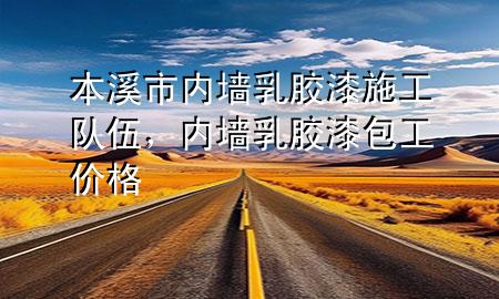 本溪市內(nèi)墻乳膠漆施工隊(duì)伍，內(nèi)墻乳膠漆包工價(jià)格
