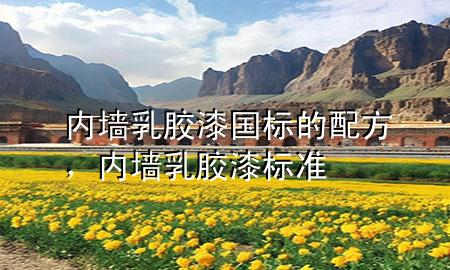 內(nèi)墻乳膠漆國標(biāo)的配方，內(nèi)墻乳膠漆標(biāo)準(zhǔn)