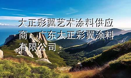 大正彩翼藝術(shù)涂料供應(yīng)商，廣東大正彩翼涂料有限公司