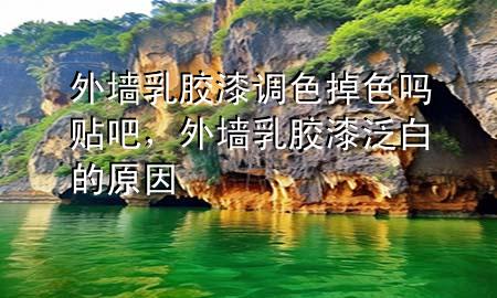 外墻乳膠漆調色掉色嗎貼吧，外墻乳膠漆泛白的原因