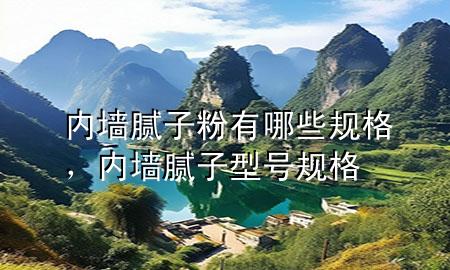 內(nèi)墻膩子粉有哪些規(guī)格，內(nèi)墻膩子型號規(guī)格