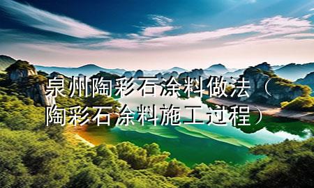 泉州陶彩石涂料做法（陶彩石涂料施工過(guò)程）