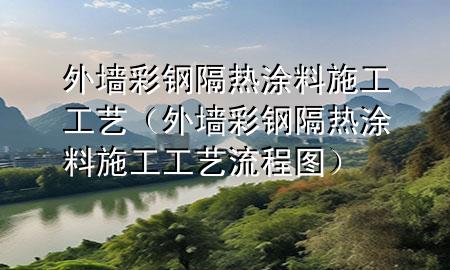 外墻彩鋼隔熱涂料施工工藝（外墻彩鋼隔熱涂料施工工藝流程圖）