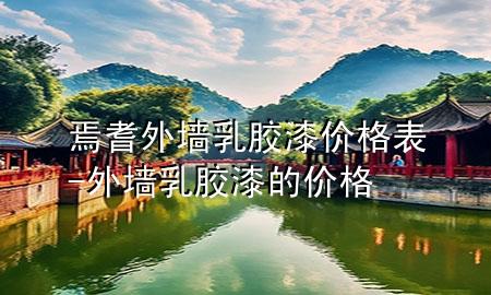 焉耆外墻乳膠漆價(jià)格表-外墻乳膠漆的價(jià)格