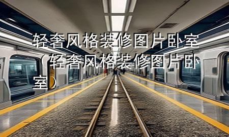 輕奢風格裝修圖片臥室（輕奢風格裝修圖片 臥室）