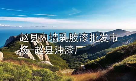 趙縣內(nèi)墻乳膠漆批發(fā)市場(chǎng)-趙縣油漆廠