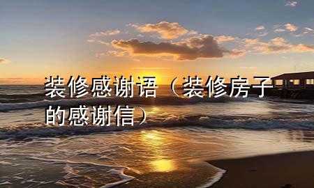 裝修感謝語(yǔ)（裝修房子的感謝信）