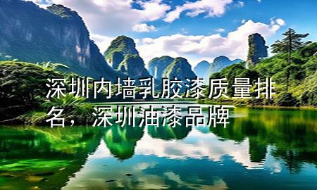 深圳內(nèi)墻乳膠漆質(zhì)量排名，深圳油漆品牌