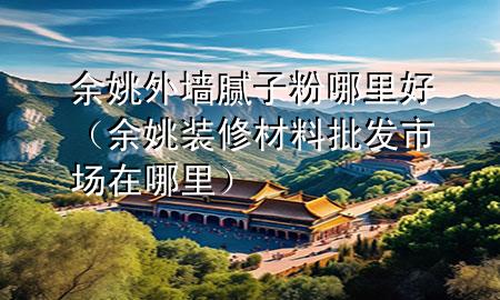余姚外墻膩?zhàn)臃勰睦锖茫ㄓ嘁ρb修材料批發(fā)市場在哪里）