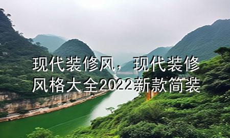現(xiàn)代裝修風(fēng)，現(xiàn)代裝修風(fēng)格大全2022新款簡(jiǎn)裝