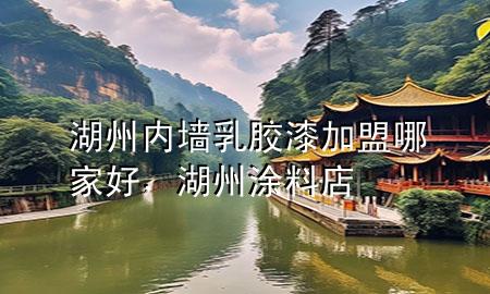 湖州內(nèi)墻乳膠漆加盟哪家好，湖州涂料店