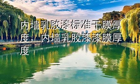 內(nèi)墻乳膠漆標(biāo)準(zhǔn)干膜厚度，內(nèi)墻乳膠漆漆膜厚度