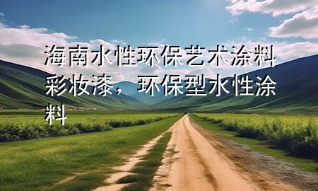海南水性環(huán)保藝術(shù)涂料彩妝漆，環(huán)保型水性涂料