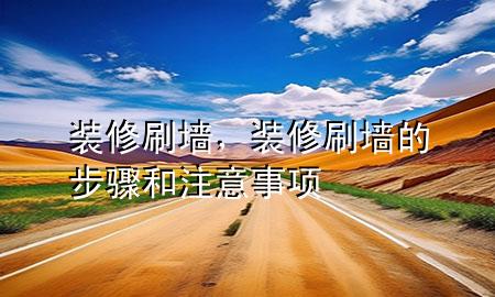 裝修刷墻，裝修刷墻的步驟和注意事項(xiàng)