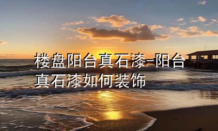 樓盤陽臺真石漆-陽臺真石漆如何裝飾