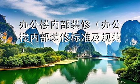 辦公樓內(nèi)部裝修（辦公樓內(nèi)部裝修標準及規(guī)范）